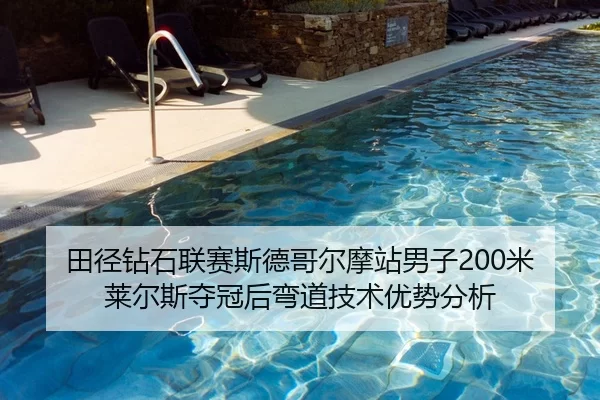 田径钻石联赛斯德哥尔摩站男子200米莱尔斯夺冠后弯道技术优势分析